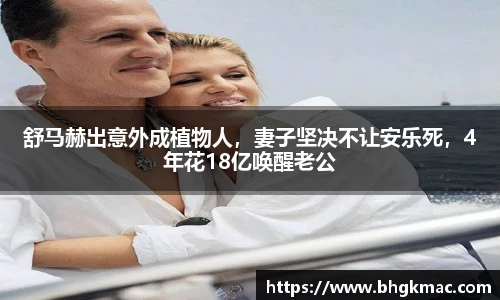 舒马赫出意外成植物人，妻子坚决不让安乐死，4年花18亿唤醒老公